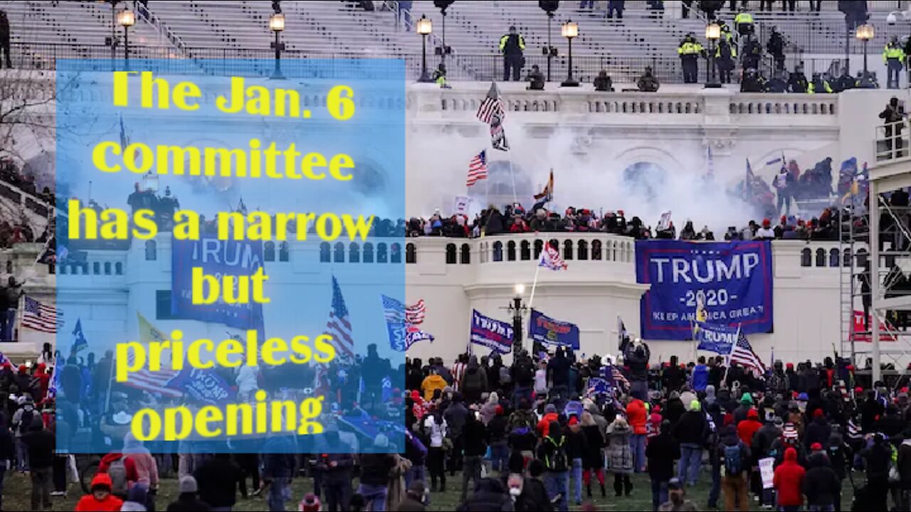 The Jan. 6 committee has a narrow but priceless opening