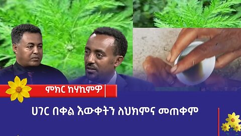 ምክር ከሃኪምዎ :- ሀገር በቀል እውቀትን ለህክምና መጠቀም