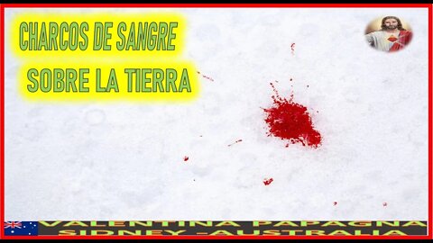 CHARCOS DE SANGRE SOBRE LA TIERRA - MENSAJE DE JESUCRISTO REY A VALENTINA PAPAGNA