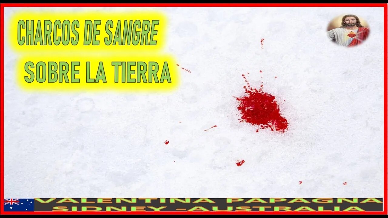 CHARCOS DE SANGRE SOBRE LA TIERRA - MENSAJE DE JESUCRISTO REY A VALENTINA PAPAGNA