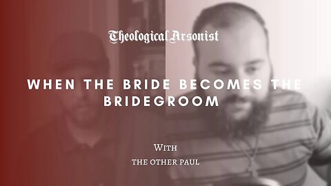 Theological Arsonist #69 / When the Bride Becomes the Bridegroom / With The Other Paul