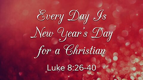 Dec. 26, 2021 - Sunday AM Service - Every Day Is New Year's Day for a Christian (Luke 8:26-40)