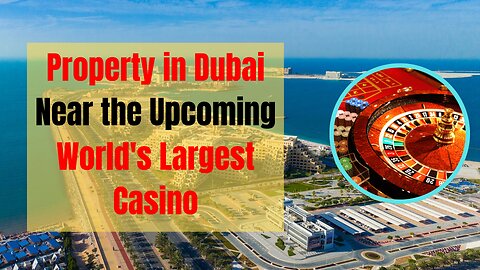 Why Property in Dubai Near the Upcoming World's Largest Casino in Ras Al Khaimah