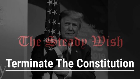 Trump wants to terminate the Constitution?