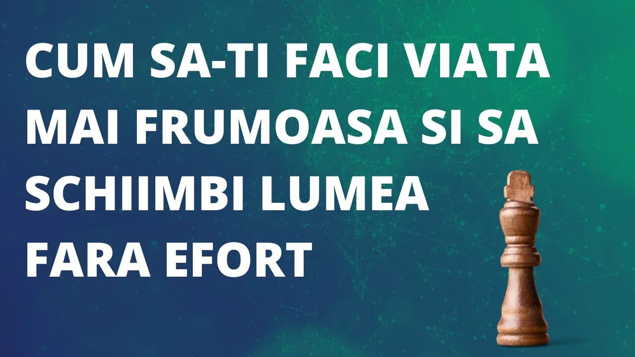 Cum sa faci viata ta mai frumoasa si lumea mai buna fara efort