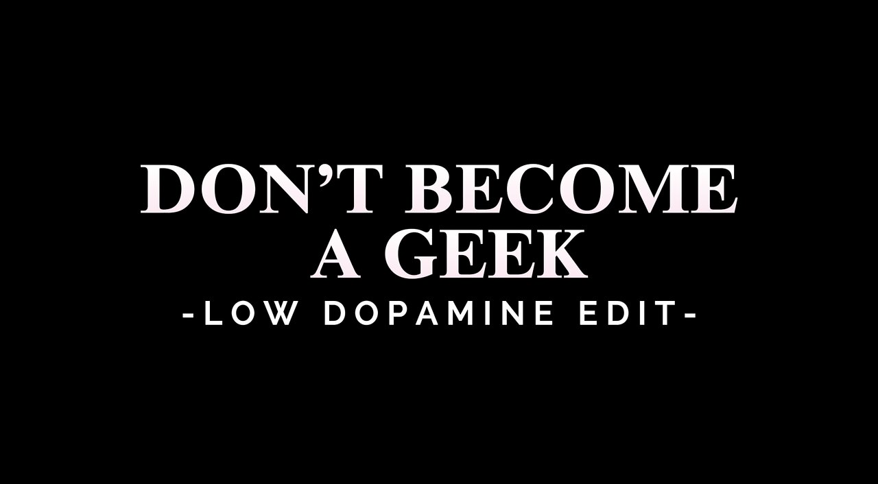 DON’T BECOME A GEEK - LOW DOPAMINE EDIT