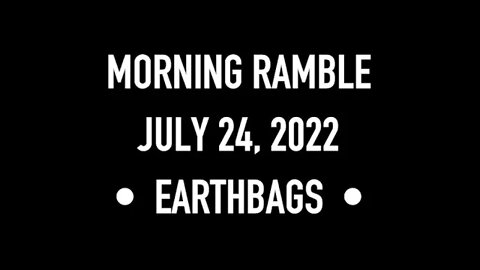 Morning Ramble - 20220724 - Earthbags