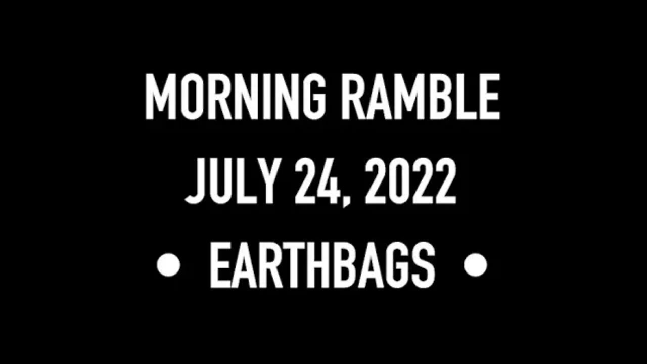 Morning Ramble - 20220724 - Earthbags