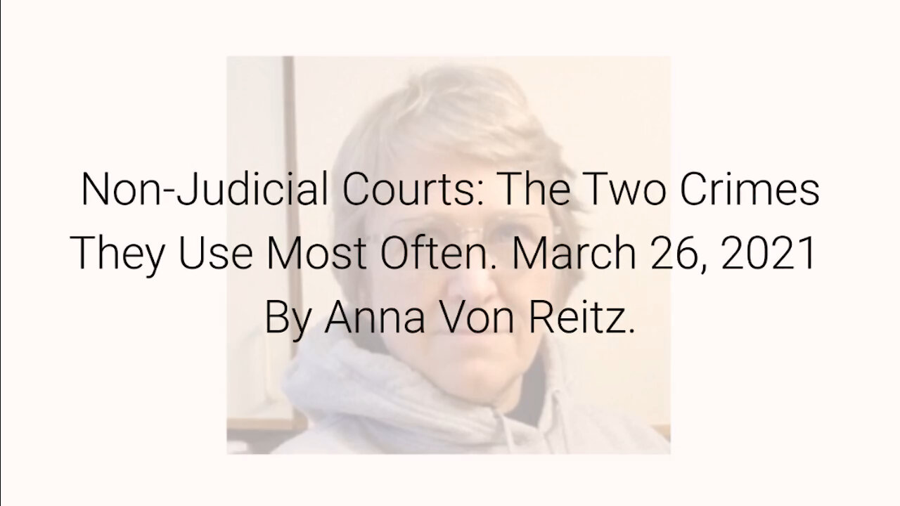 Non-Judicial Courts: The Two Crimes They Use Most Often March 26, 2021 By Anna Von Reitz