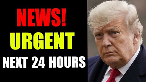 NEWS! URGENT NEXT 24 HOURS - TRUMP NEWS