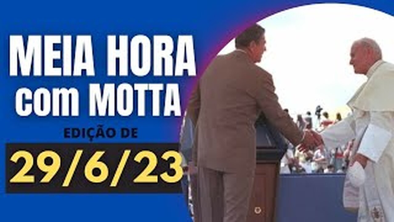 Meia Hora com Motta - 29 de junho de 2023