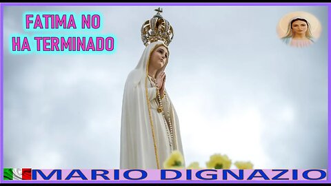 FATIMA NO HA TERMINADO - MENSAJE DE MARIA SANTISIMA A MARIO DIGNAZIO