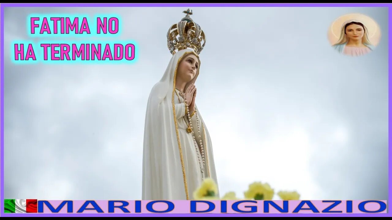 FATIMA NO HA TERMINADO - MENSAJE DE MARIA SANTISIMA A MARIO DIGNAZIO