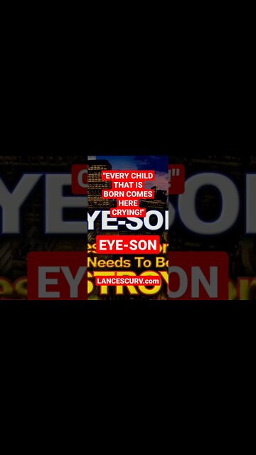 "EVERY CHILD THAT IS BORN COMES HERE CRYING!" | EYE-SON | @LanceScurv