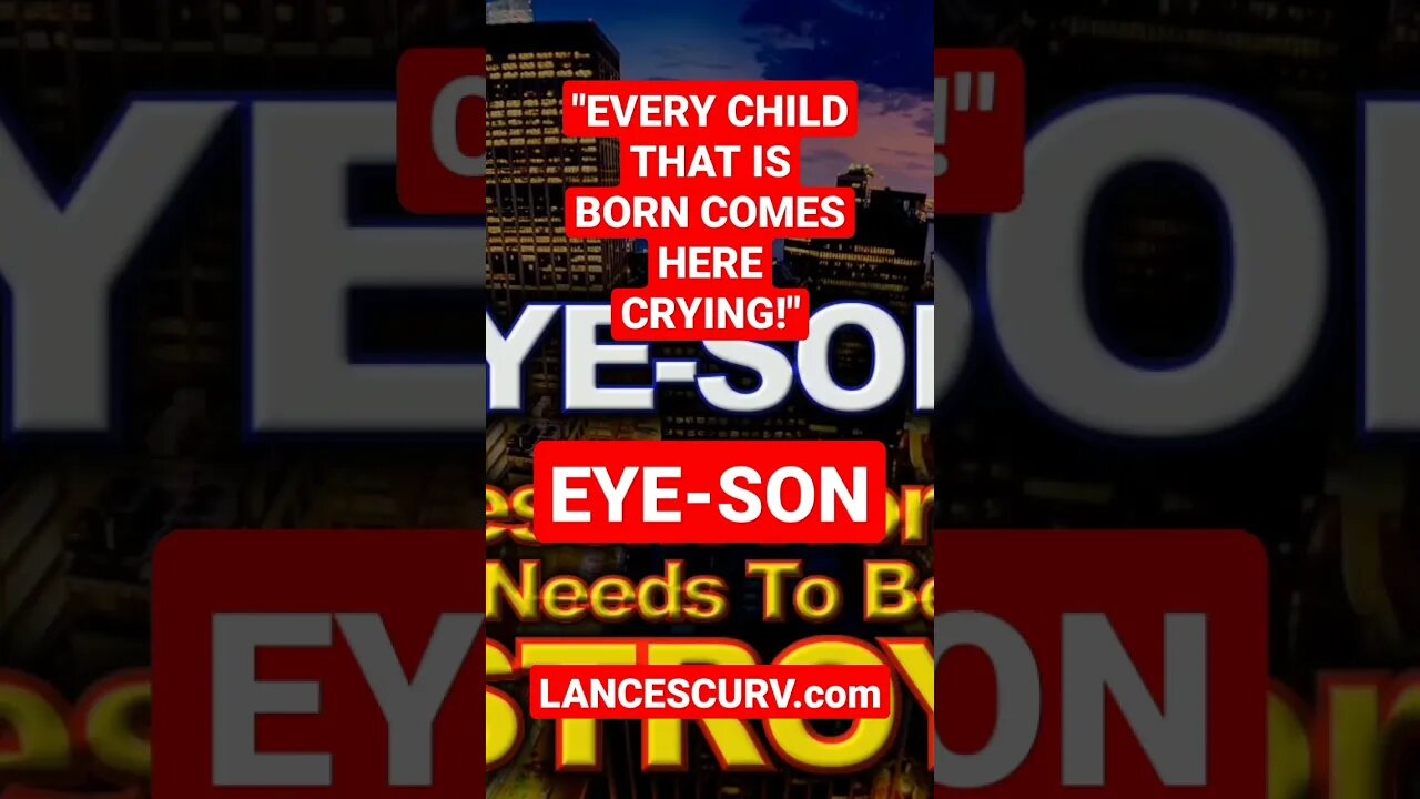 "EVERY CHILD THAT IS BORN COMES HERE CRYING!" | EYE-SON | @LanceScurv