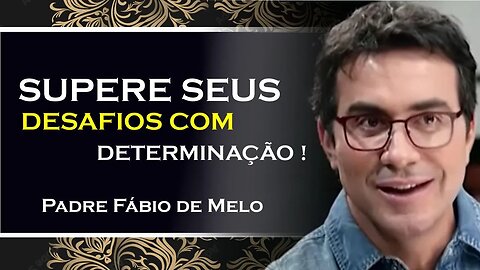Supere suas dificuldades com determinação, PADRE FÁBIO DE MELO