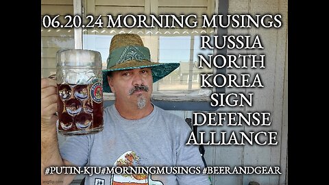 06.20.24 Morning Musings: Putin KJ Un Mutual Defense Alliance. Good For Trump?