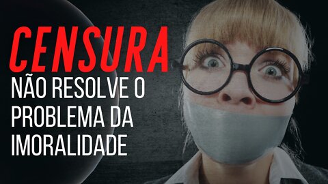 Censura não resolve o problema da imoralidade