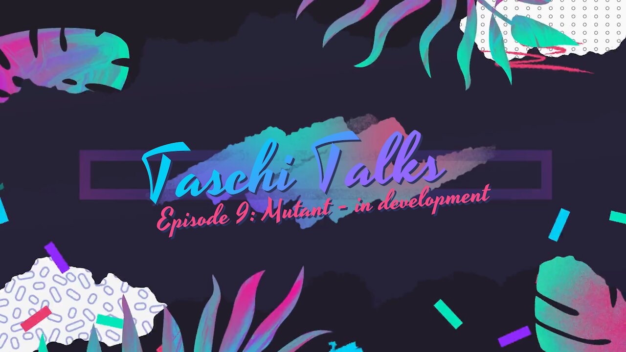 Taschi Talks Ep9 - Mutant – in development