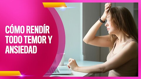 ¿CÓMO RENDÍR TODO TEMOR Y ANSIEDAD?