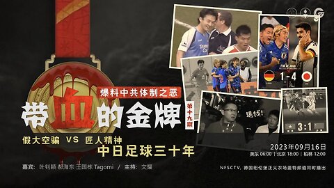 2023.09.16 带血的金牌（十九）爆料中共体制之恶 - 带血的金牌，假大空骗 VS 匠人精神 中日足球三十年 嘉宾：叶钊颖 郝海东 王国栋 Tagomi 主持：文耀