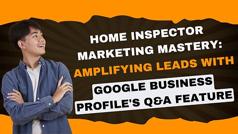 Home Inspector Marketing Mastery: Amplifying Leads with Google Business Profile's Q&A Feature