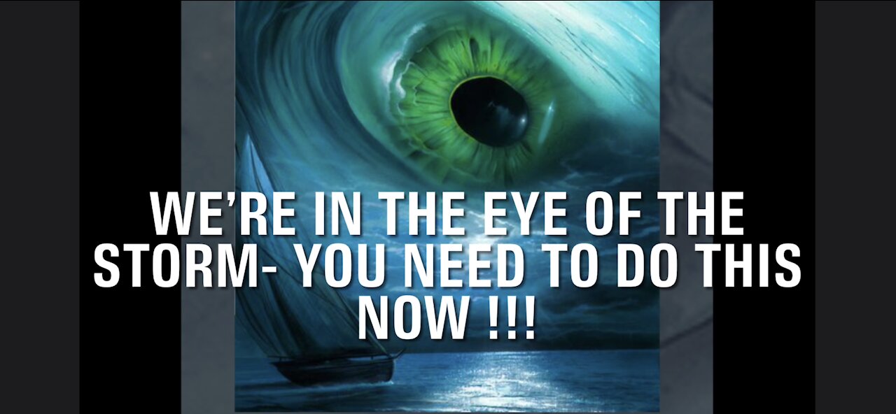 We’re In The Eye of the Storm- You Need To Do This Now !!!