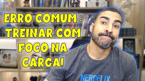 Focar na carga, um erro comum que prejudica seus resultados!
