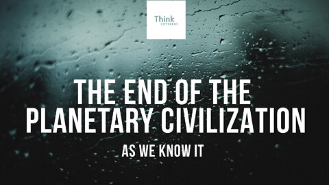 THE END OF THE PLANETARY CIVILIZATION AS WE KNOW IT