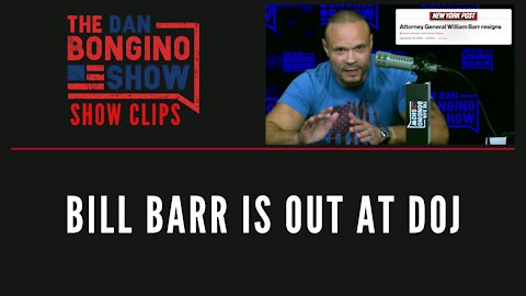 Bill Barr is out at DOJ - Dan Bongino Show Clips