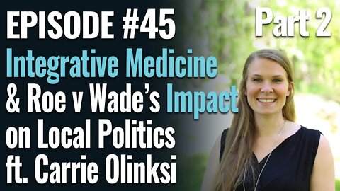 #45 - Integrative Medicine and Roe v Wade’s Impact on Local Politics, Part 2 ft. Carrie Olinksi