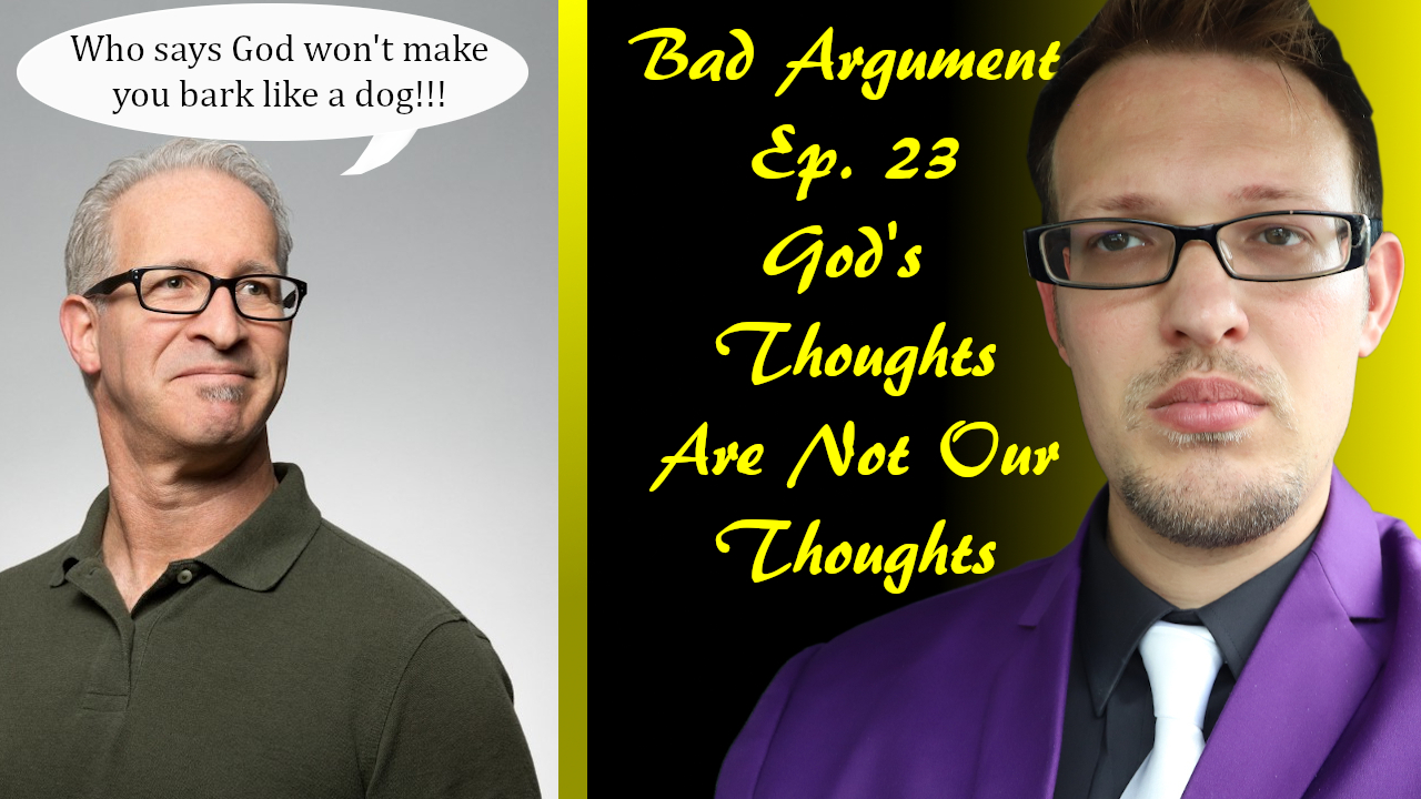 Bad Arguments Ep 23 God's Thoughts Are Not Our Thoughts