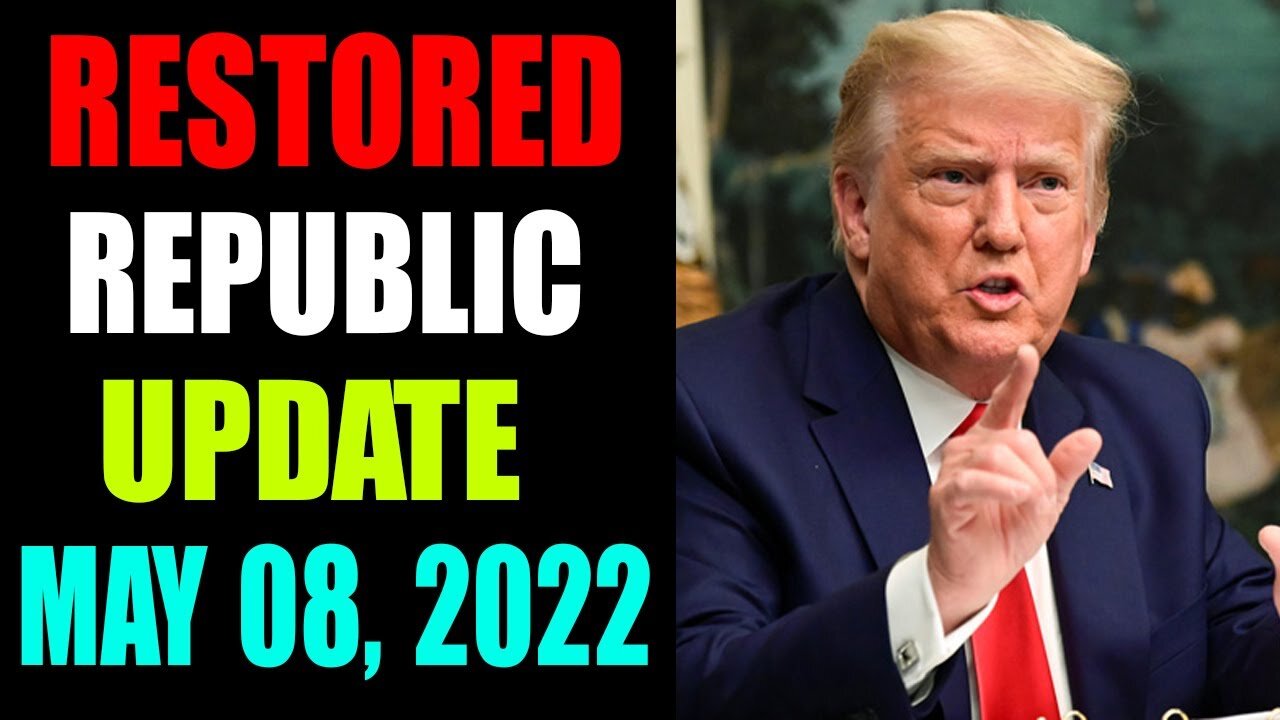 RETORED REPUBLIC VIA A GCR: HUGE UPDATE AS OF FRIDAY MAY 08, 2022 - TRUMP NEWS
