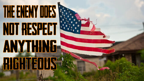 The Enemy Does NOT Respect Anything Righteous!