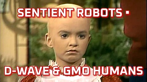 Sentient Robots, D-Wave & GMO Humans
