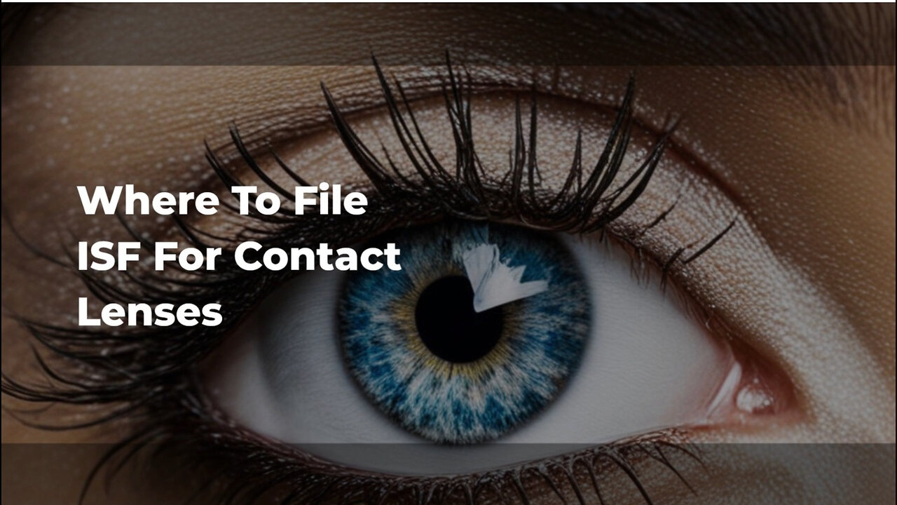 Navigating Customs: Filing an ISF for Contact Lenses Made Easy