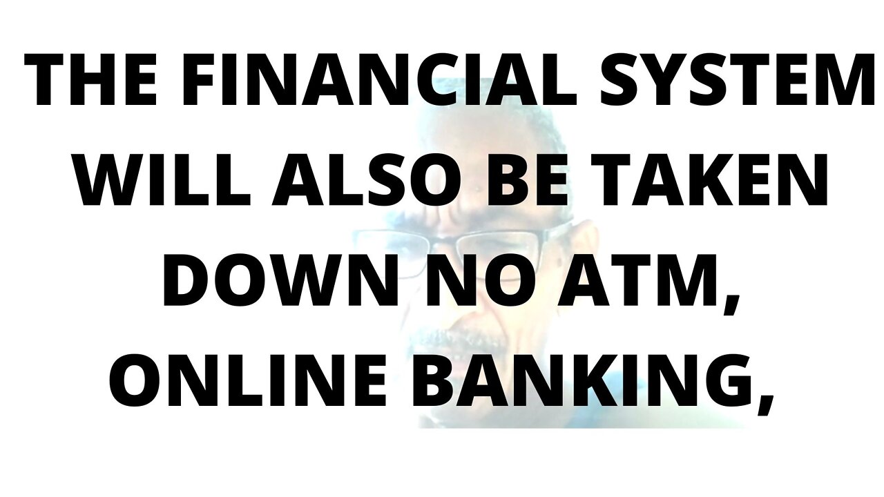 07FEBR22 THE FINANCIAL SYSTEM WILL ALSO BE TAKEN DOWN NO ATM, ONLINE BANKING,