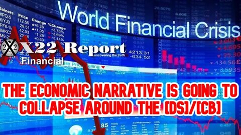 X22 REPORT SHOCKING: THE ECONOMIC NARRATIVE IS GOING TO COLLAPSE AROUND THE [DS]/[CB]