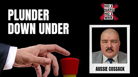 Plunder Down Under- Australia Is Leaving itself Vulnerable By Supporting Zelensky