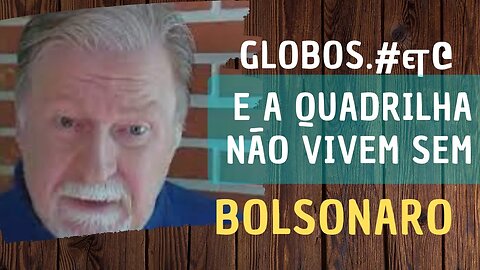 GLOBO... E A QUADRILHA NÃO VIVEM SEM BOLSONARO