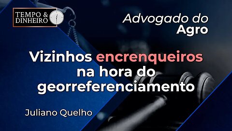 Advogado do Agro Responde sobre vizinhos encrenqueiros na hora do georreferenciamento.