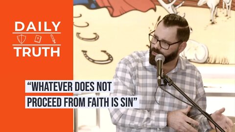 “Whatever Does Not Proceed From Faith Is Sin”