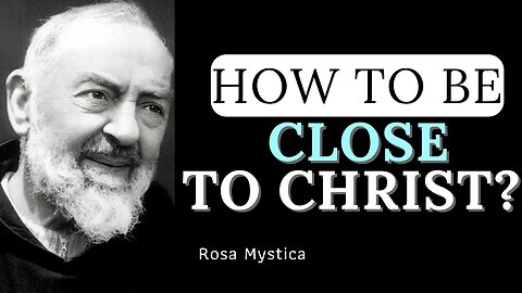 HOW TO BE CLOSE TO CHRIST? PADRE PIO