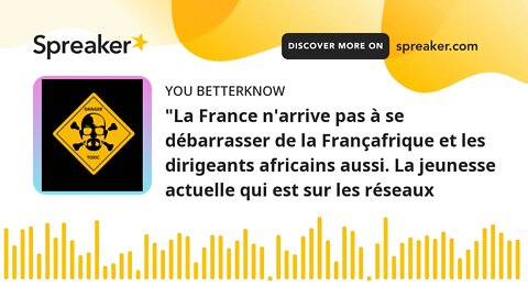 "La France n'arrive pas à se débarrasser de la Françafrique et les dirigeants africains aussi. La je