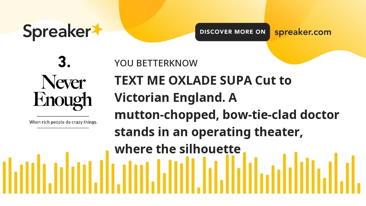 TEXT ME OXLADE SUPA Cut to Victorian England. A mutton-chopped, bow-tie-clad doctor stands in an ope