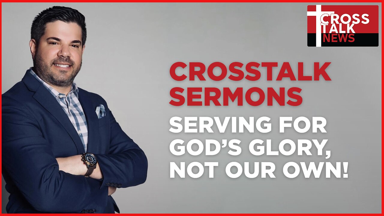 CrossTalk Sermons: Serving For God's Glory, Not Our Own!