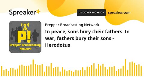 In peace, sons bury their fathers. In war, fathers bury their sons - Herodotus