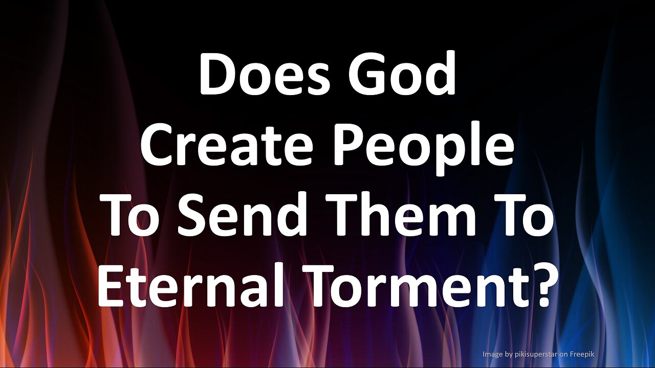 Does God Create People To Send Them To Eternal Torment