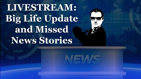 Big Life Update & Missed News Stories