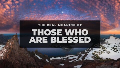 Find Out The True Meaning Of Those That Are Blessed.